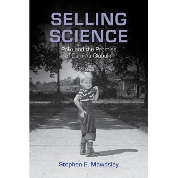 Selling Science: Polio and the Promise of Gamma Globulin, Stephen E. Mawdsley (Author)