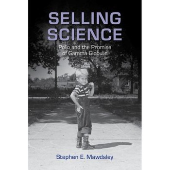 Selling Science: Polio and the Promise of Gamma Globulin, Stephen E. Mawdsley (Author) Selling Science: Polio and the Promise of Gamma Globulin, Stephen E. Mawdsley (Author)