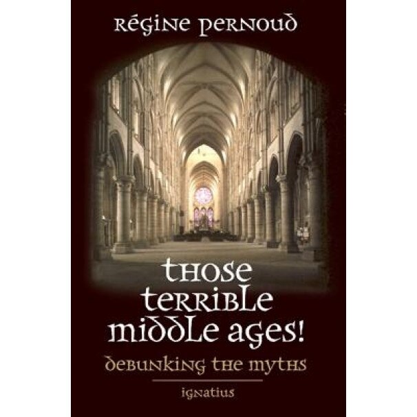 Those Terrible Middle Ages: Debunking the Myths, Regine Pernoud