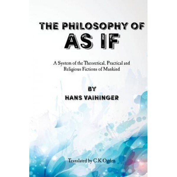 The Philosophy of as If: A System of the Theoretical, Practical and Religious Fictions of Mankind, Hans Vaihinger (Author)