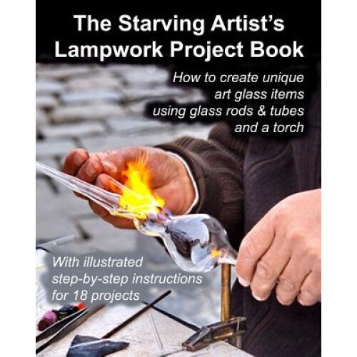 The Starving Artist's Lampwork Project Book: How to Create Unique Art Glass Items Using Glass Rods & Tubes and a Torch, Fledgling Studio (Author)