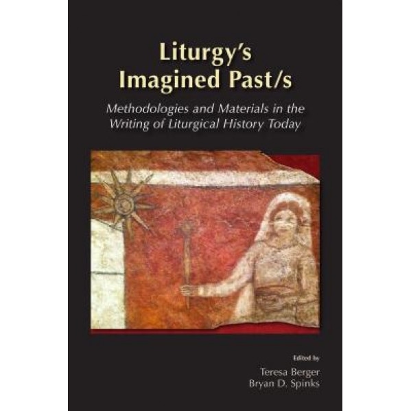 Liturgy's Imagined Past/S: Methodologies and Materials in the Writing of Liturgical History Today, Maxwell E. Johnson (Author)