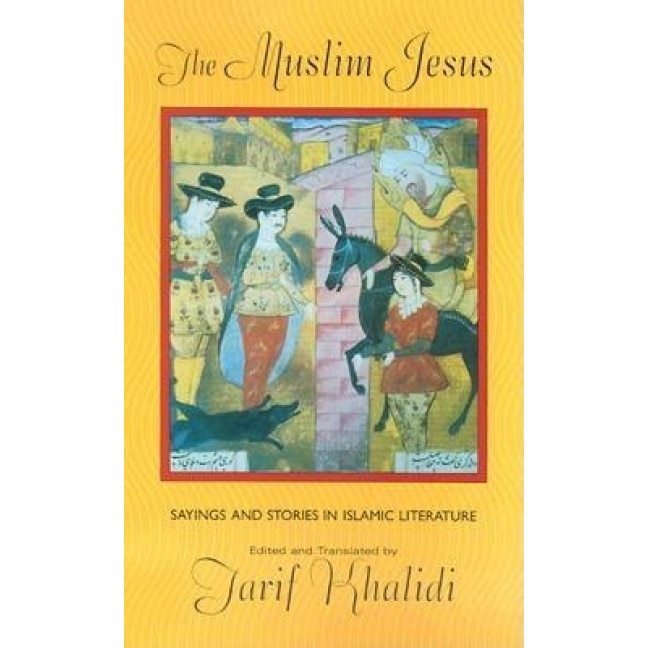 The Muslim Jesus: Sayings and Stories in Islamic Literature,