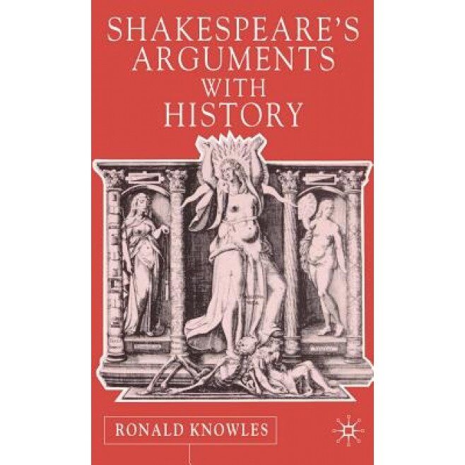 Shakespeare's Arguments with History, Ronald Knowles (Author)