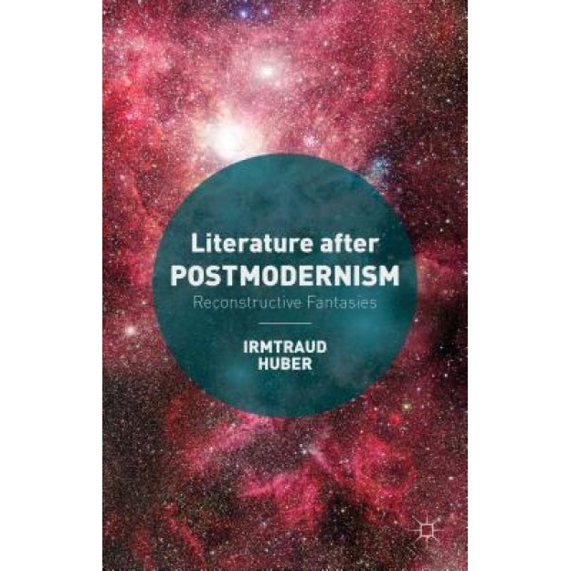 Literature After Postmodernism: Reconstructive Fantasies, Irmtraud Huber (Author)