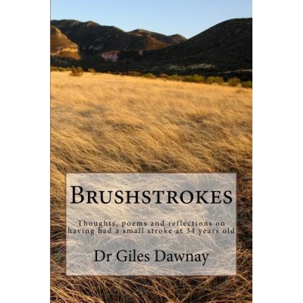 Brushstrokes: Thoughts, Poems and Reflections on Having Had a Small Stroke at 34yrs Old, Dr Giles Dawnay (Author)