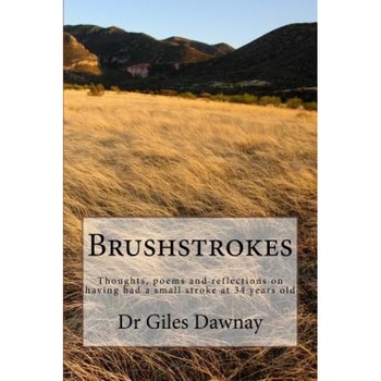 Brushstrokes: Thoughts, Poems and Reflections on Having Had a Small Stroke at 34yrs Old, Dr Giles Dawnay (Author) Brushstrokes: Thoughts, Poems and Reflections on Having Had a Small Stroke at 34yrs Old, Dr Giles Dawnay (Author)