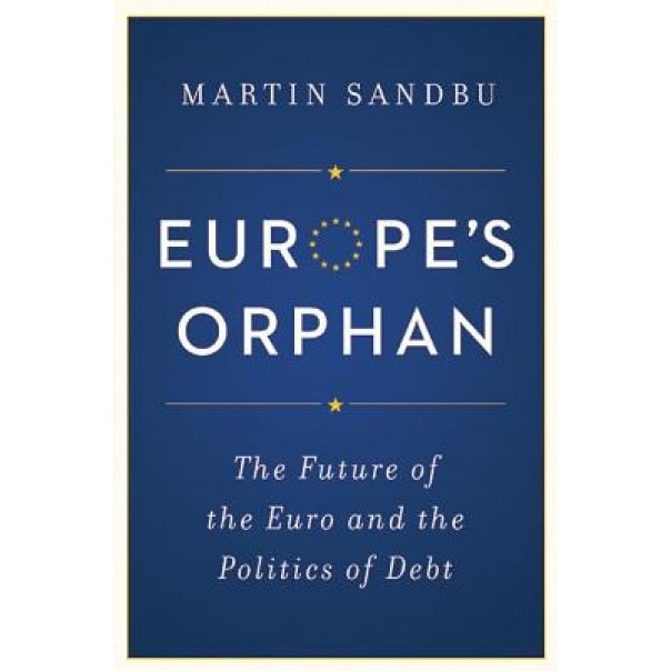 Europe S Orphan: The Future of the Euro and the Politics of Debt, Martin Sandbu (Author)