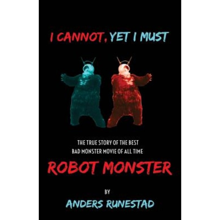 I Cannot, Yet I Must: The True Story of the Best Bad Monster Movie of All Time Robot Monster, Anders Runestad (Author)