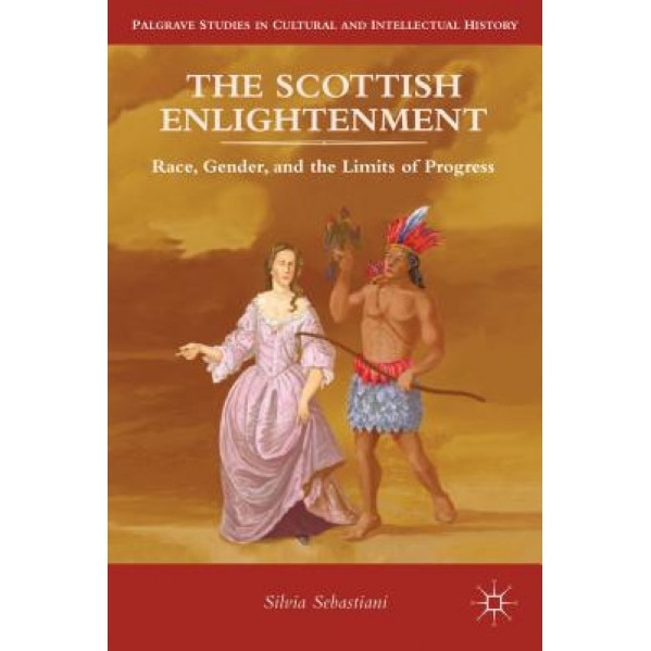 The Scottish Enlightenment: Race, Gender, and the Limits of Progress, Silvia Sebastiani (Author)