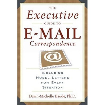 The Executive Guide to E-mail Correspondence: Including Model Letters for Every Situation - Dawn-Michelle Baude The Executive Guide to E-mail Correspondence: Including Model Letters for Every Situation - Dawn-Michelle Baude