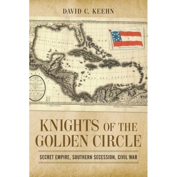 Knights of the Golden Circle: Secret Empire, Southern Secession, Civil War, David C. Keehn (Author) Knights of the Golden Circle: Secret Empire, Southern Secession, Civil War, David C. Keehn (Author)
