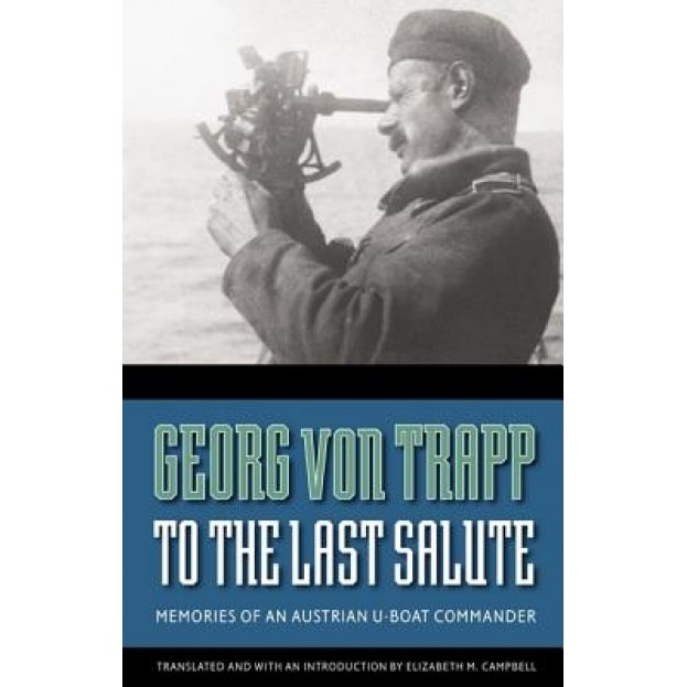 To the Last Salute: Memories of an Austrian U-Boat Commander, Georg Von Trapp