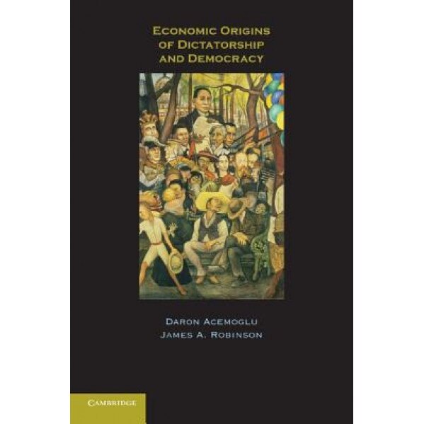 Economic Origins of Dictatorship and Democracy - James A. Robinson, Daron Acemoglu