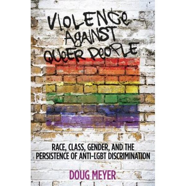 Violence Against Queer People: Race, Class, Gender, and the Persistence of Anti-Lgbt Discrimination, Doug Meyer (Author)