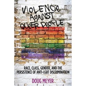 Violence Against Queer People: Race, Class, Gender, and the Persistence of Anti-Lgbt Discrimination, Doug Meyer (Author) Violence Against Queer People: Race, Class, Gender, and the Persistence of Anti-Lgbt Discrimination, Doug Meyer (Author)