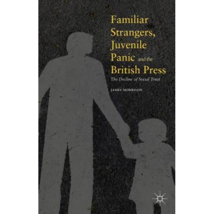 Familiar Strangers, Juvenile Panic and the British Press: The Decline of Social Trust, James Morrison (Author)