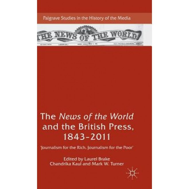 The News of the World and the British Press, 1843-2011: 'Journalism for the Rich, Journalism for the Poor', Laurel Brake (Editor)