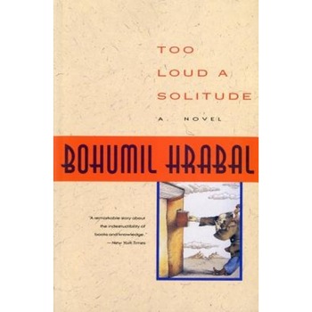Too Loud a Solitude, Bohumil Hrabal Too Loud a Solitude, Bohumil Hrabal