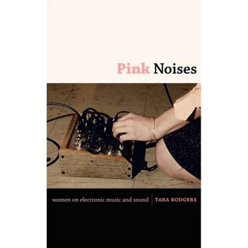 Pink Noises: Women on Electronic Music and Sound, Tara Rodgers Pink Noises: Women on Electronic Music and Sound, Tara Rodgers