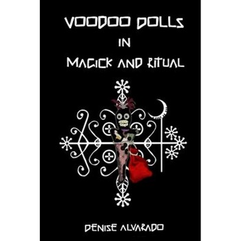 Voodoo Dolls in Magick and Ritual, Denise Alvarado Voodoo Dolls in Magick and Ritual, Denise Alvarado