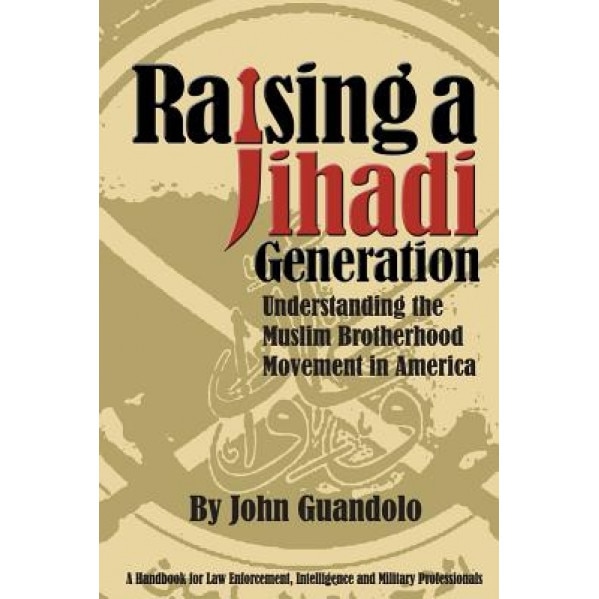 Raising a Jihadi Generation: Understanding the Muslim Brotherhood Movement in America, John Guandolo (Author)