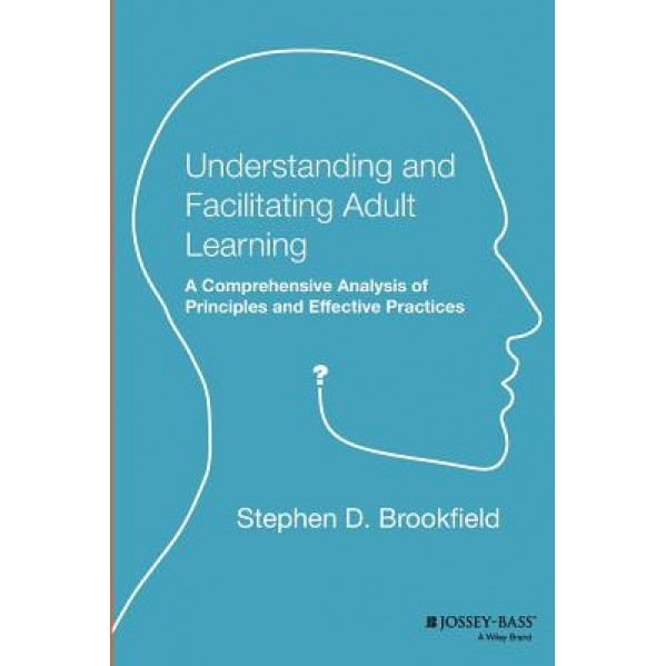Understanding and Facilitating Adult Learning: A Comprehensive Analysis of Principles and Effective Practices, Stephen D. Brookfield