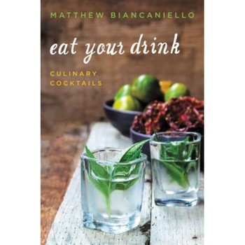 Eat Your Drink: Culinary Cocktails, Matthew Biancaniello (Author) Eat Your Drink: Culinary Cocktails, Matthew Biancaniello (Author)