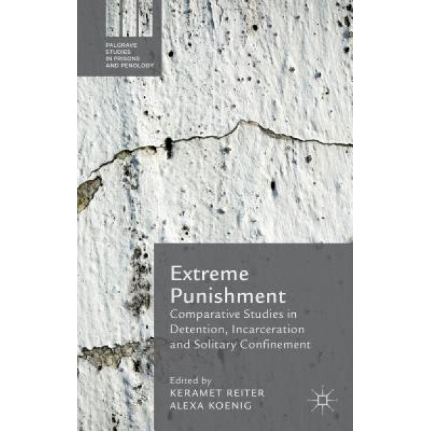 Extreme Punishment: Comparative Studies in Detention, Incarceration and Solitary Confinement, Keramet Reiter (Editor)