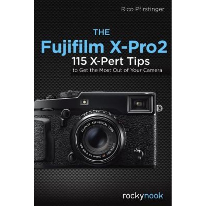 The Fujifilm X-Pro2: 115 X-Pert Tips to Get the Most Out of Your Camera, Rico Pfirstinger (Author)