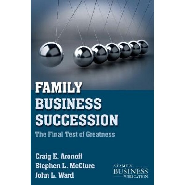 Family Business Succession: The Final Test of Greatness - John L. Ward, Craig E. Aronoff, Stephen L. McClure
