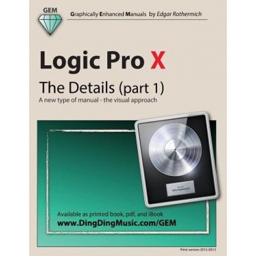 Logic Pro X - The Details (Part 1): A New Type of Manual - The Visual Approach - Edgar Rothermich (Author)