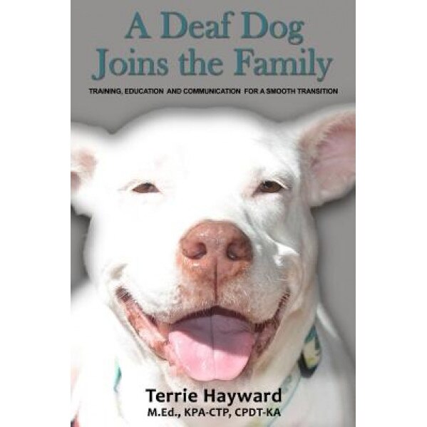A Deaf Dog Joins the Family: Training, Education, and Communication for a Smooth Transition, Terrie Hayward (Author)