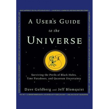 A User's Guide to the Universe: Surviving the Perils of Black Holes, Time Paradoxes, and Quantum Uncertainty, Dave Goldberg (Author) A User's Guide to the Universe: Surviving the Perils of Black Holes, Time Paradoxes, and Quantum Uncertainty, Dave Goldberg (Author)