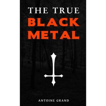 The True Black Metal: The Hidden Truth about Satanism in Extreme Metal Music, Antoine Grand (Author) The True Black Metal: The Hidden Truth about Satanism in Extreme Metal Music, Antoine Grand (Author)