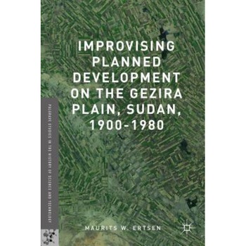 Improvising Planned Development on the Gezira Plain, Sudan, 1900-1980, Maurits W. Ertsen (Author) Improvising Planned Development on the Gezira Plain, Sudan, 1900-1980, Maurits W. Ertsen (Author)
