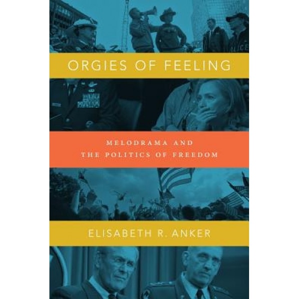 Orgies of Feeling: Melodrama and the Politics of Freedom, Elisabeth R. Anker (Author)