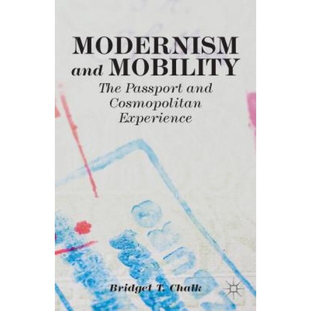 Modernism and Mobility: The Passport and Cosmopolitan Experience, Bridget T. Chalk (Author)