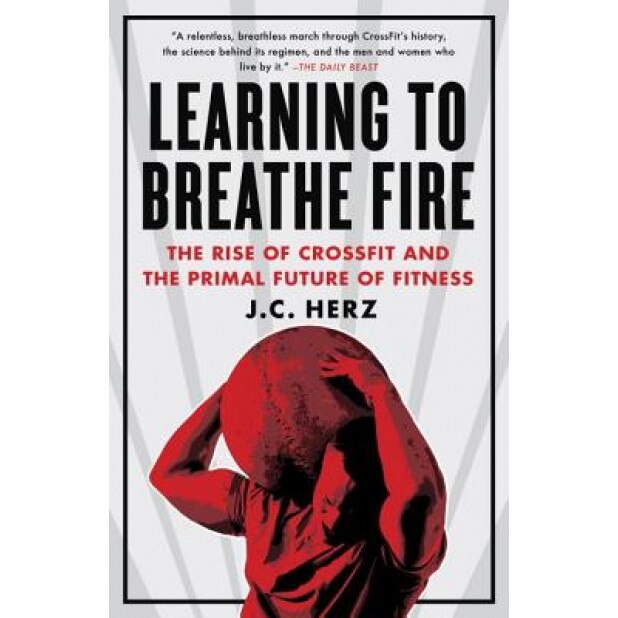 Learning to Breathe Fire: The Rise of Crossfit and the Primal Future of Fitness, J. C. Herz (Author)