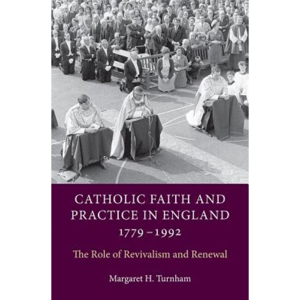 Catholic Faith and Practice in England, 1779-1992: The Role of Revivalism and Renewal, Margaret H. Turnham (Author)
