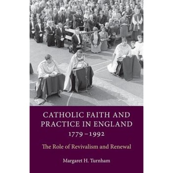 Catholic Faith and Practice in England, 1779-1992: The Role of Revivalism and Renewal, Margaret H. Turnham (Author) Catholic Faith and Practice in England, 1779-1992: The Role of Revivalism and Renewal, Margaret H. Turnham (Author)