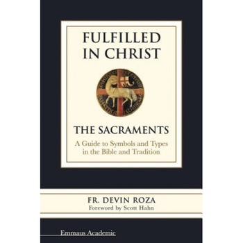 Fulfilled in Christ: The Sacraments. a Guide to Symbols and Types in the Bible and Tradition, Fr Devin Roza (Author) Fulfilled in Christ: The Sacraments. a Guide to Symbols and Types in the Bible and Tradition, Fr Devin Roza (Author)