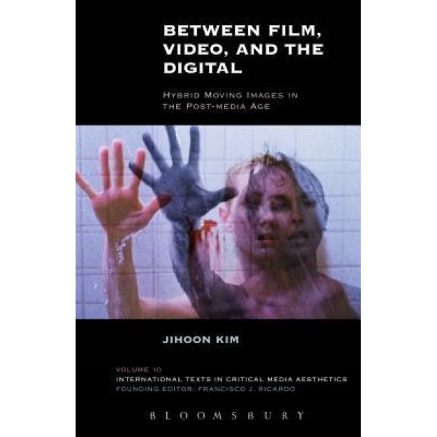 Between Film, Video, and the Digital: Hybrid Moving Images in the Post-Media Age, Jihoon Kim (Author)