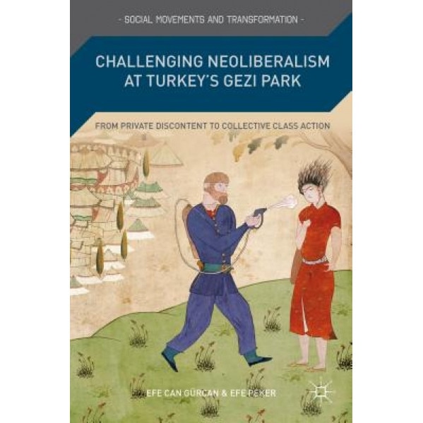 Challenging Neoliberalism at Turkey's Gezi Park: From Private Discontent to Collective Class Action, Efe Can Gurcan (Author)