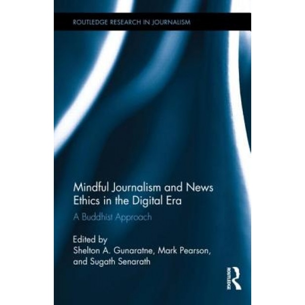 Mindful Journalism and News Ethics in the Digital Era: A Buddhist Approach, Shelton A. Gunaratne (Editor)