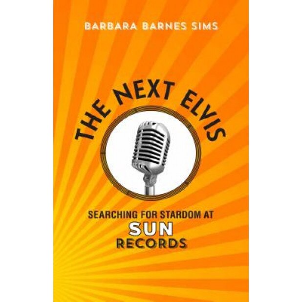 The Next Elvis: Searching for Stardom at Sun Records, Barbara Barnes Sims (Author)