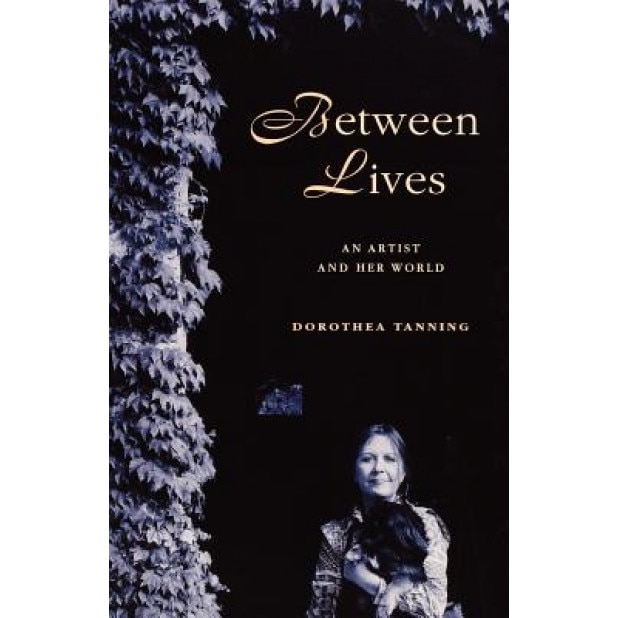 Between Lives: An Artist and Her World, Dorothea Tanning (Author)