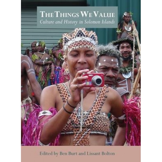 The Things We Value: Culture and History in Solomon Islands, Ben Burt (Editor)