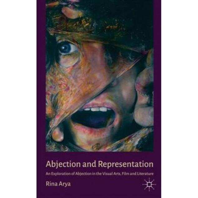 Abjection and Representation: An Exploration of Abjection in the Visual Arts, Film and Literature, Rina Arya (Author)