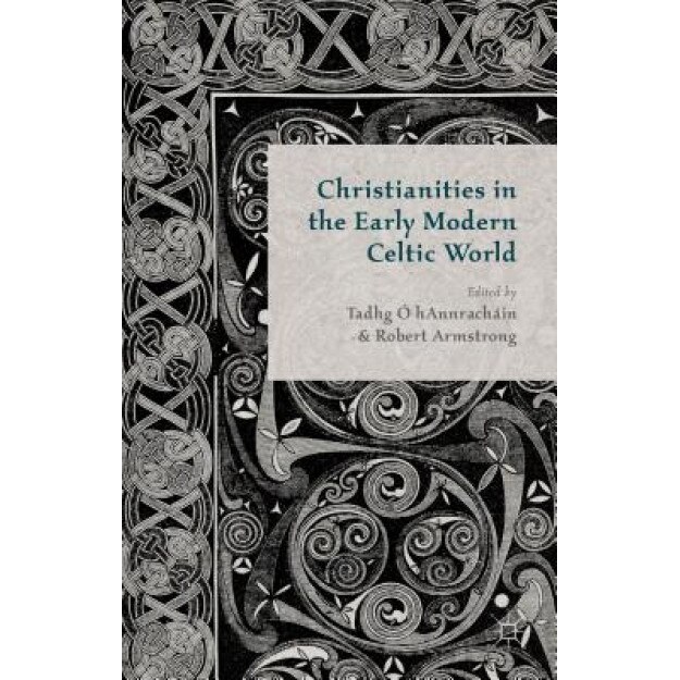 Christianities in the Early Modern Celtic World, Tadhg O' hAnnrachain (Editor)